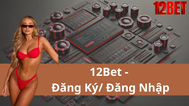 Hướng Dẫn Đăng Ký/Đăng Nhập Tại 12Bet: Nhanh Chóng Và Đơn Giản