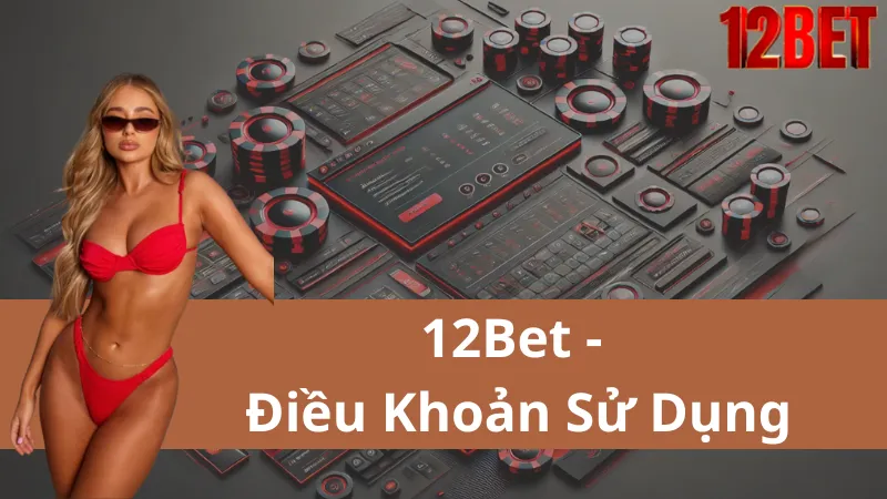 Điều Khoản Sử Dụng 12Bet: Quyền, Trách Nhiệm Và Những Điều Bạn Cần Biết