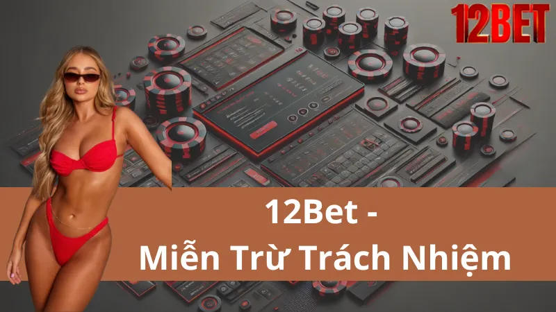 Chính Sách Miễn Trừ Trách Nhiệm Của 12Bet: Những Quy Định Cần Thiết